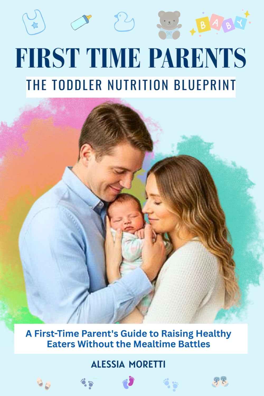 FIRST TIME PARENTS: THE TODDLER NUTRITION BLUEPRINT: A First-Time Parent's Guide to Raising Healthy Eaters Without the Mealtime Battles