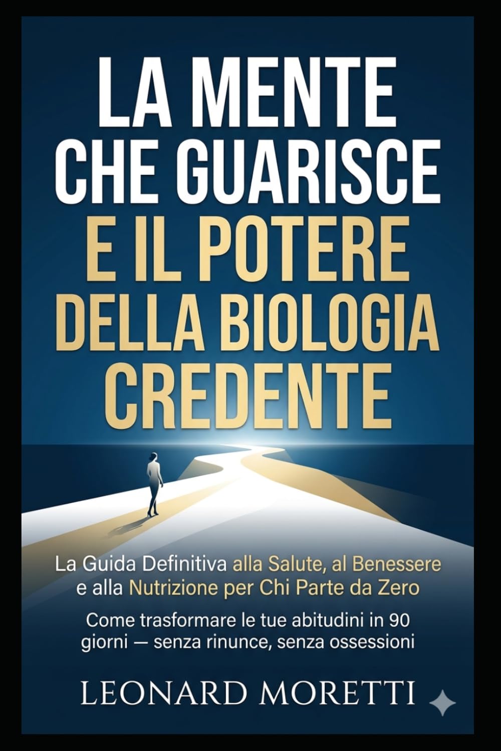 La Mente che Guarisce e Il Potere della Biologia Credente: La Guida Definitiva alla Salute, al Benessere e alla Nutrizione per Chi Parte da Zero Come ... in 90 giorni senza rinunce, senza ossessioni