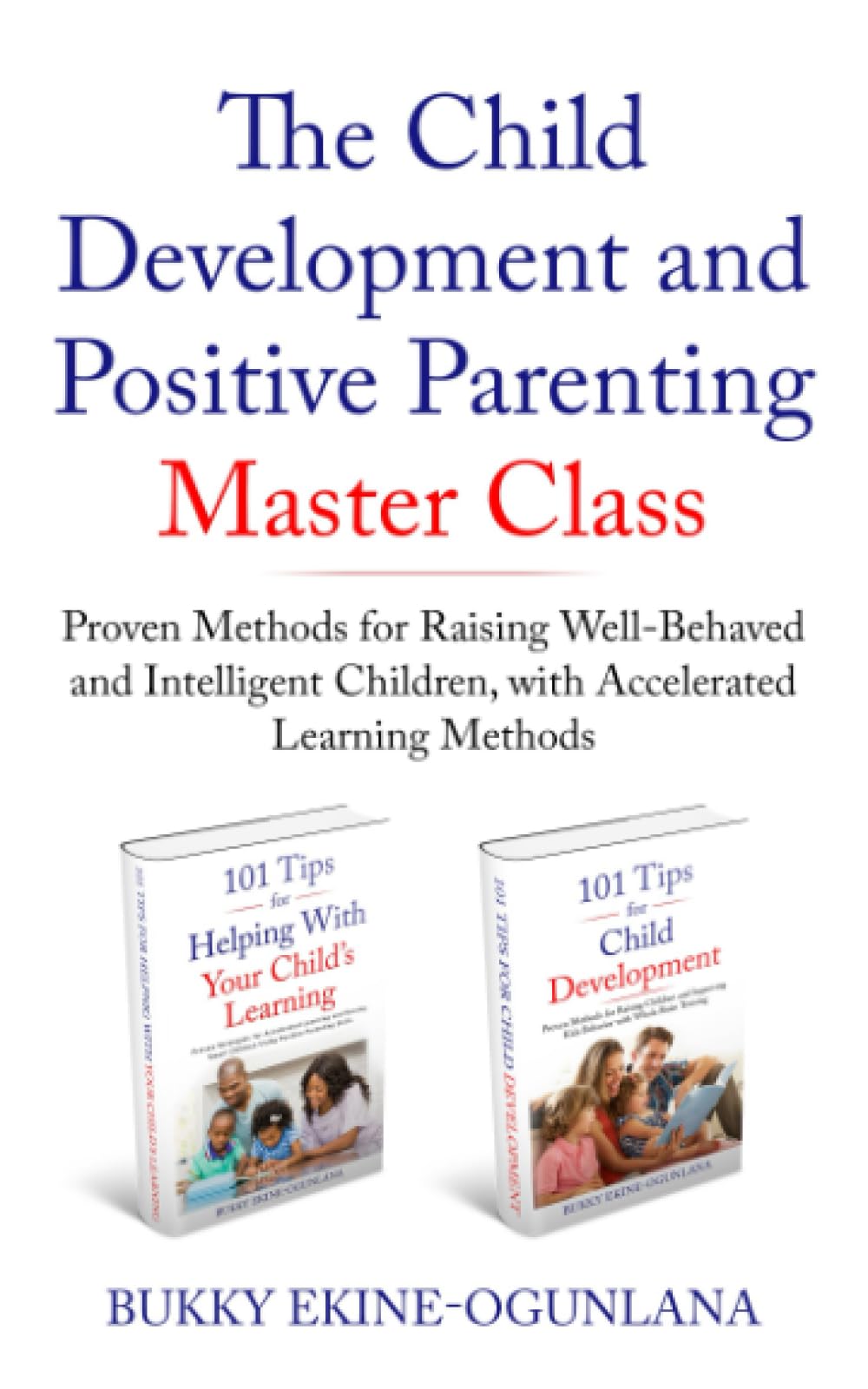 The Child Development and Positive Parenting Master Class: Proven Methods for Raising Well-Behaved and Intelligent Children, with Accelerated Learning Methods