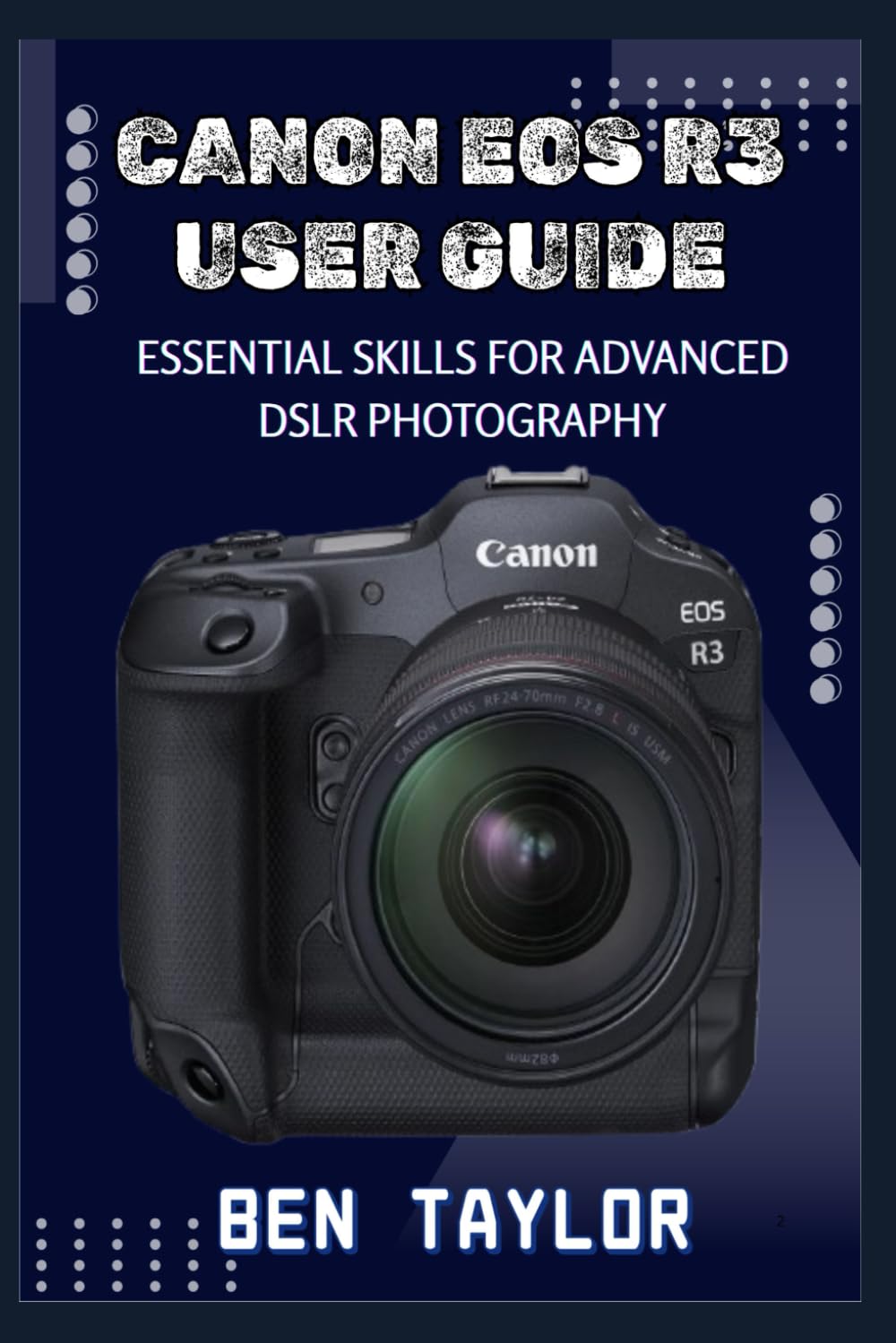 CANON EOS R3 USER GUIDE: ESSENTIAL SKILLS FOR ADVANCED DSLR PHOTOGRAPHY