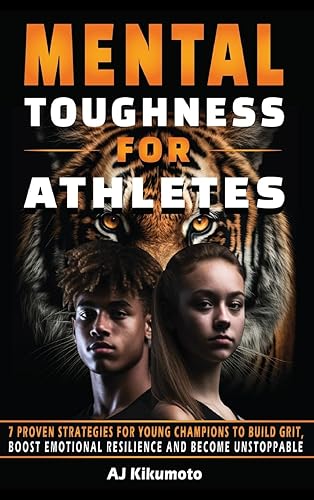 Mental Toughness for Athletes: 7 Proven Strategies for Young Champions to Build Grit, Boost Emotional Resilience and Become Unstoppable