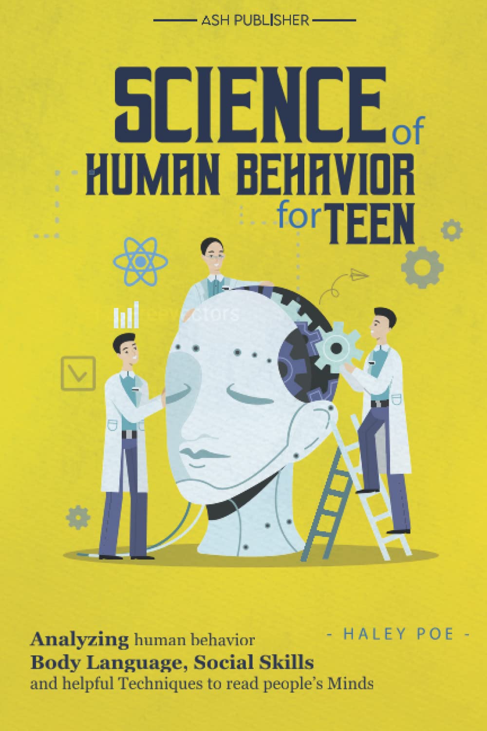 Science of Human Behavior for Teen: Analyzing Human Behavior, Body Language, Social Skills and Helpful Techniques to Read People’s Minds