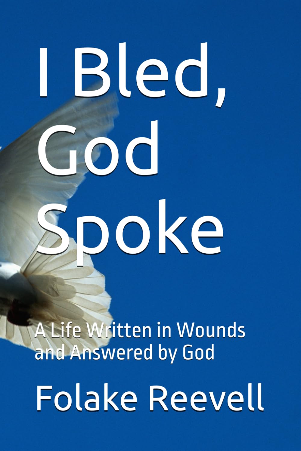 I Bled, God Spoke: A Life Written in Wounds and Answered by God