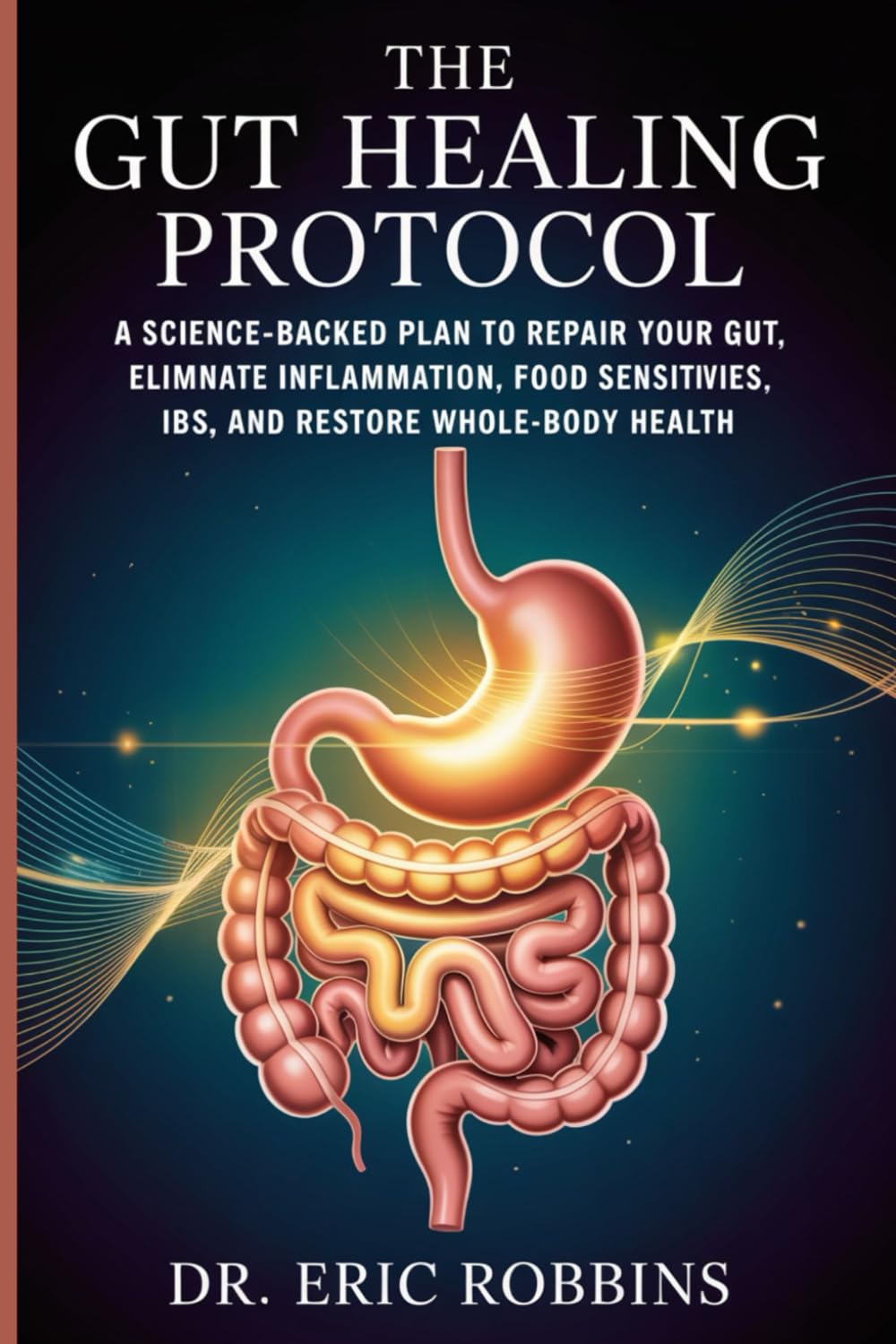 The Gut Healing Protocol: A Science-Backed Plan to Repair Your Gut, Eliminate Inflammation, Food Sensitivities, IBS, and Restore Whole-Body Health