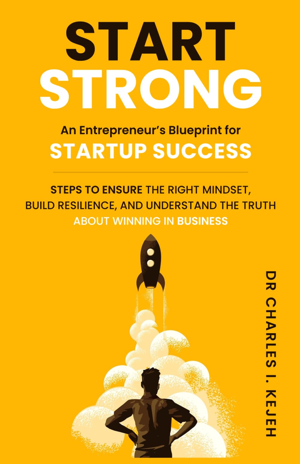 Start Strong: An Entrepreneur’s Blueprint for Startup Success.: Steps to ensure the right mindset, build resilience, and understand the truth about winning in business.