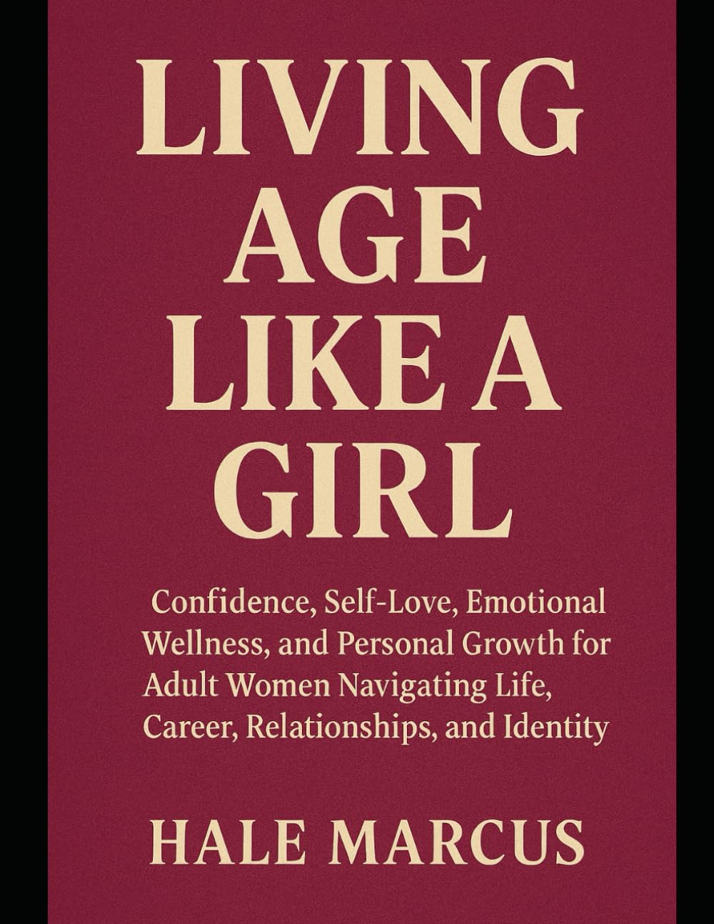 Living Age Like a Girl: Confidence, Self-Love, Emotional Wellness, and Personal Growth for Adult Women Navigating Life, Career, Relationships, and Identity