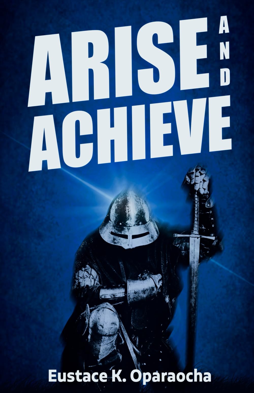 Arise and Achieve: Discover Everything you need to Overcome Obstacles and Achieve Success