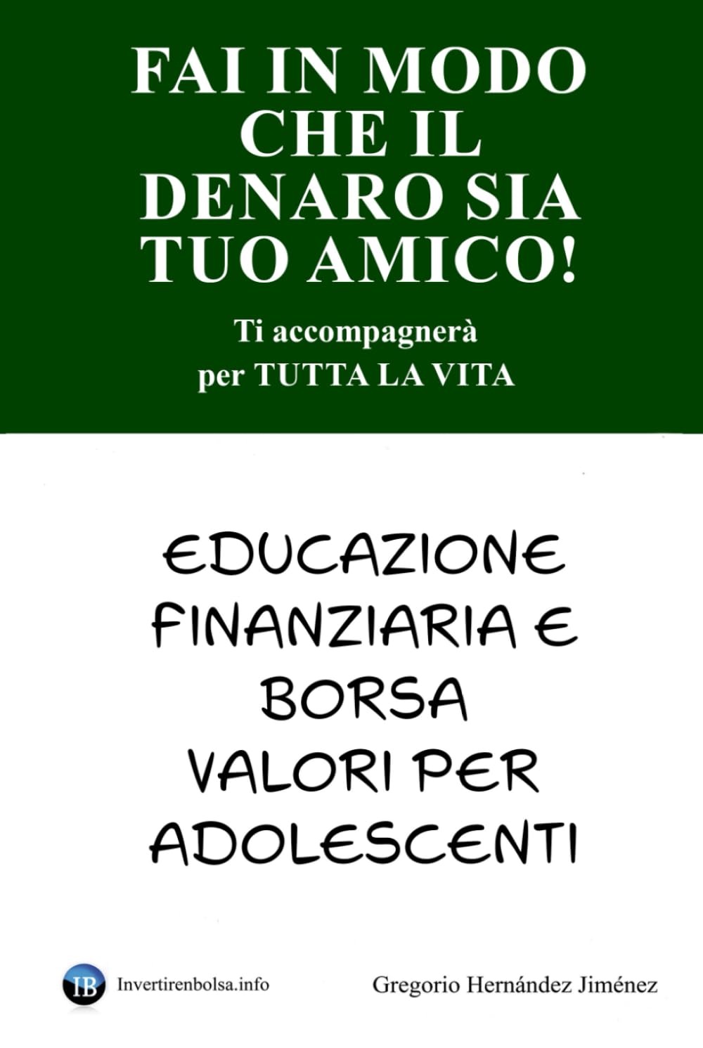 Fai in modo che il denaro sia tuo amico!: Ti accompagnerà per tutta la vita