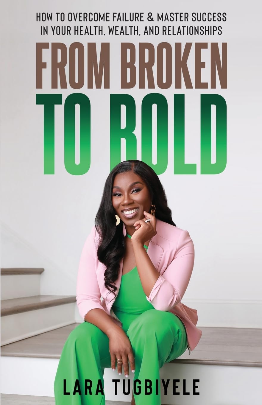 From Broken to Bold: How To Overcome Failure & Master Success in Your Health, Wealth, and Relationships