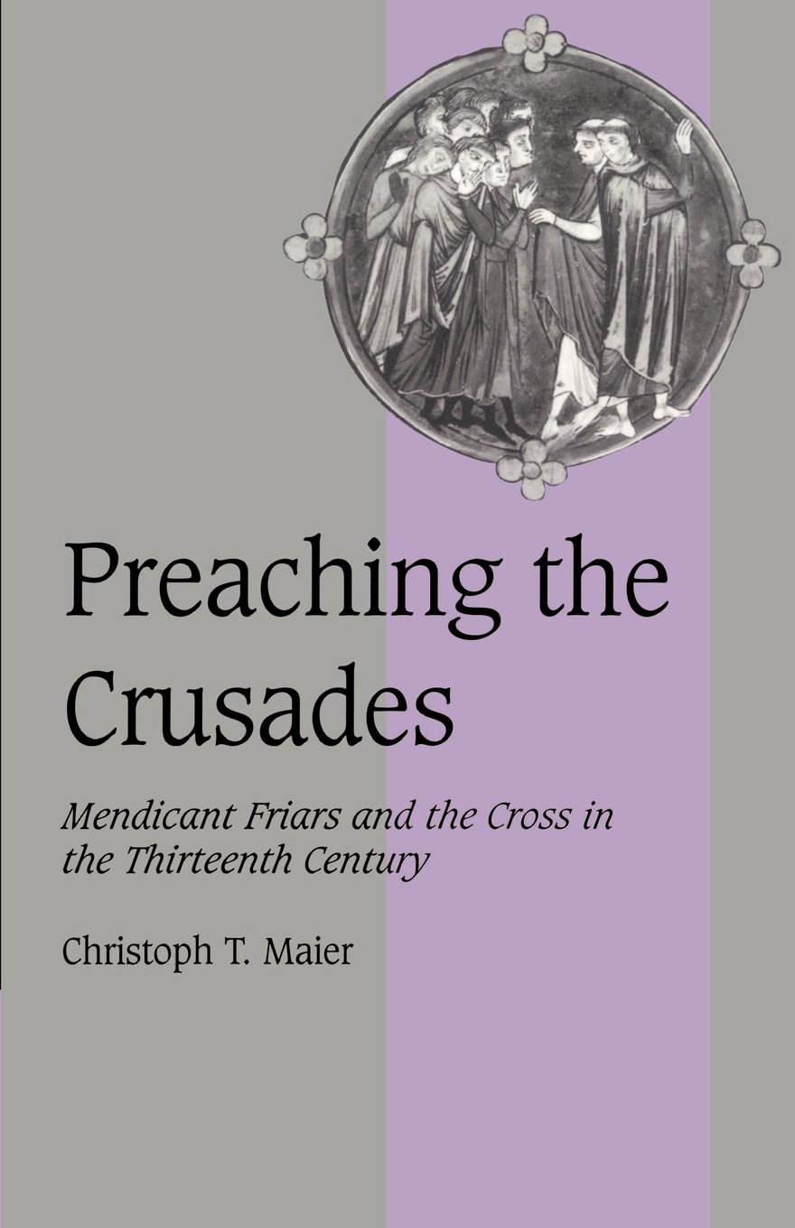 Preaching the Crusades: Mendicant Friars and the Cross in the Thirteenth Century: 28 (Cambridge Studies in Medieval Life and Thought: Fourth Series, Series Number 28)