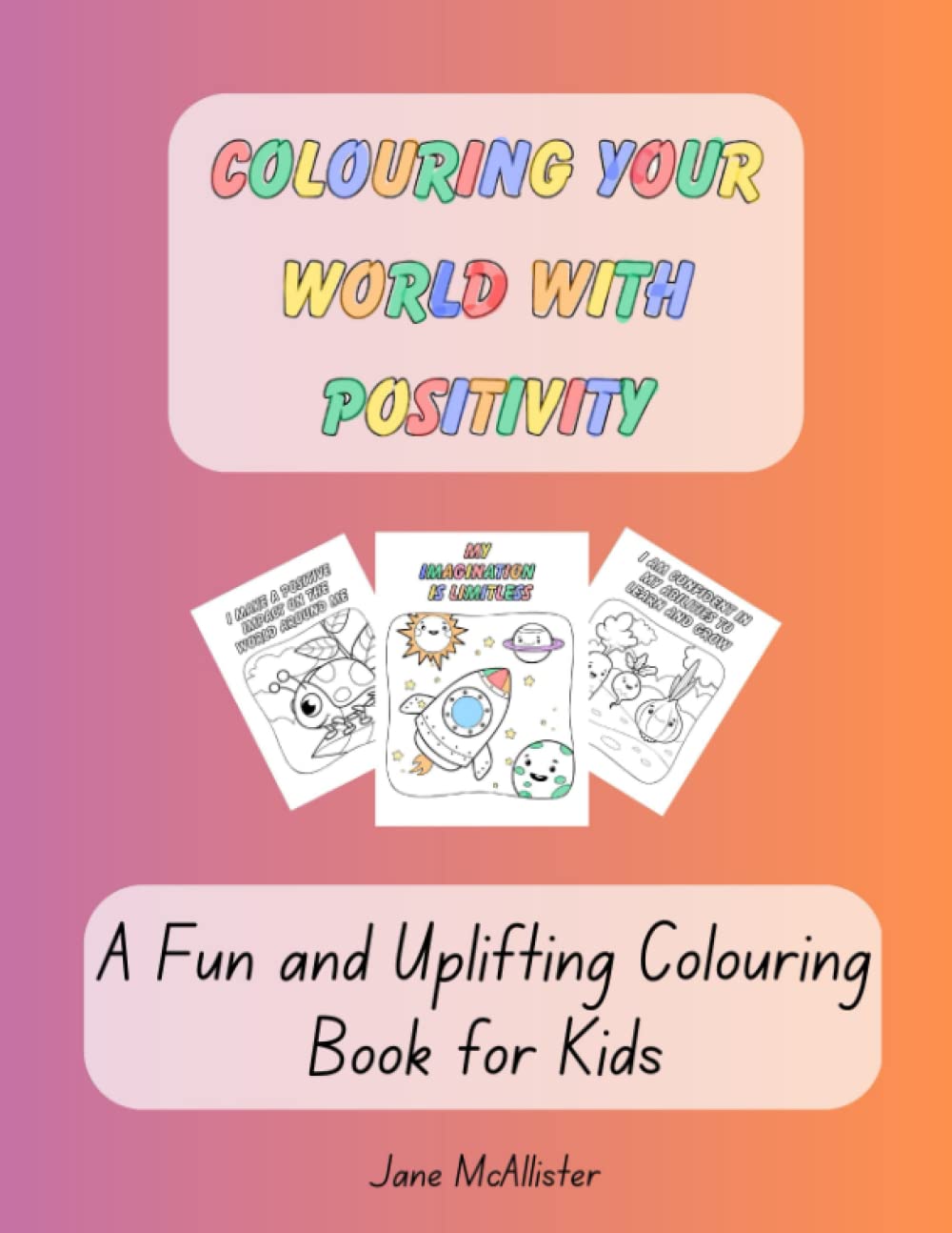 Colouring Your World with Positivity: A Fun and Uplifting Colouring Book for Kids
