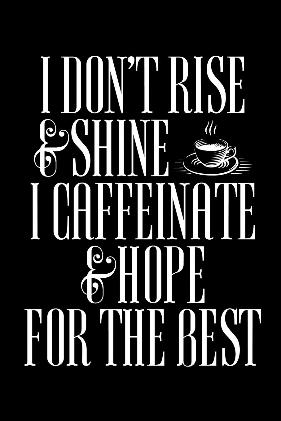 I DON'T RISE AND SHINE I CAFFEINATE & HOPE FOR THE BEST: A Journal, Notepad, or Diary to write down your thoughts. - 120 Page - 6x9 - College Ruled ... Writing Space, Doodle, Note, Sketchpad