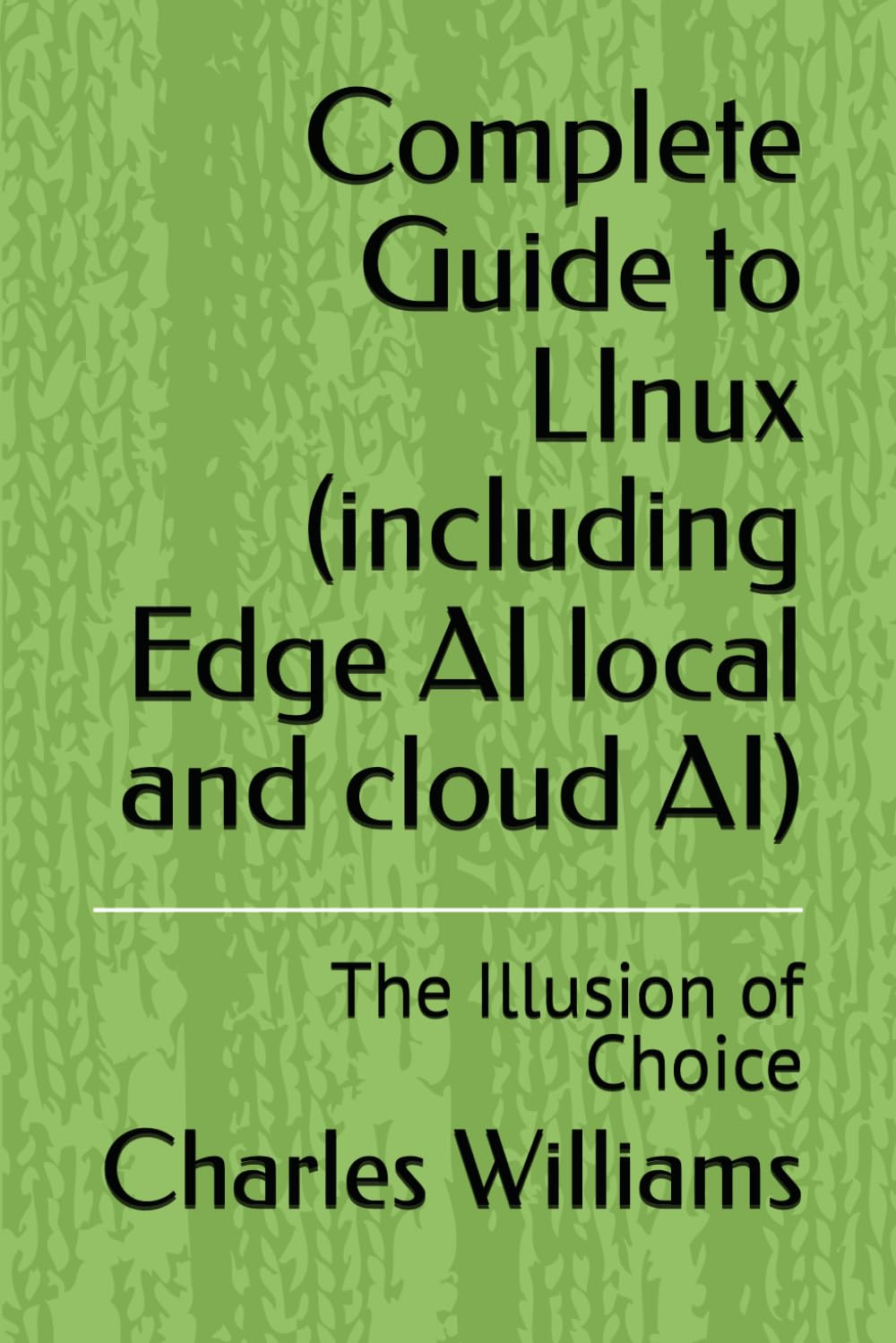 Complete Guide to LInux (including Edge AI local and cloud AI): The Illusion of Choice (Guidance Compliance And Solutions In The Age Of Artificial Intelligence)