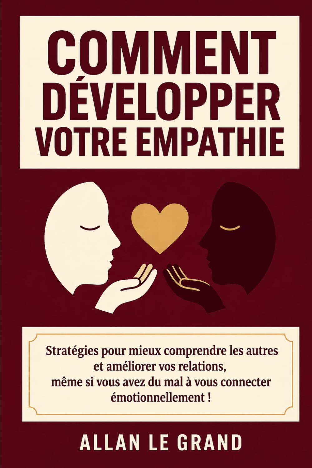 COMMENT DÉVELOPPER VOTRE EMPATHIE: Stratégies pour mieux comprendre les autres et améliorer vos relations, même si vous avez du mal à vous connecter émotionnellement !