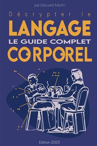 LE GUIDE COMPLET DU LANGAGE CORPOREL: Analyser les gens, Décrypter leur Communication Non Verbale et se Protéger contre les Techniques de Manipulation