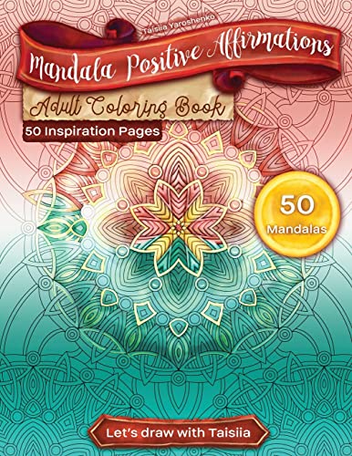 Mandala Positive Affirmations Adult Coloring Book. 50 Inspiration Pages: 50 Relaxation, Meditation, Inspiration, Calm, Stress Relief And ... Drawn By The Artist. Let's Draw With Taisiia!
