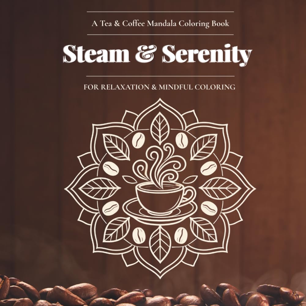 Steam & Serenity - A Tea & Coffee Mandala Coloring Book: FOR RELAXATION & MINDFUL COLORING