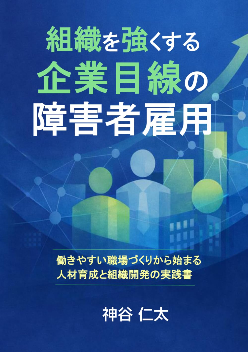 組織を強くする企業目線の障害者雇用: 働きやすい職場づくりから始まる人材育成と組織開発の実践書