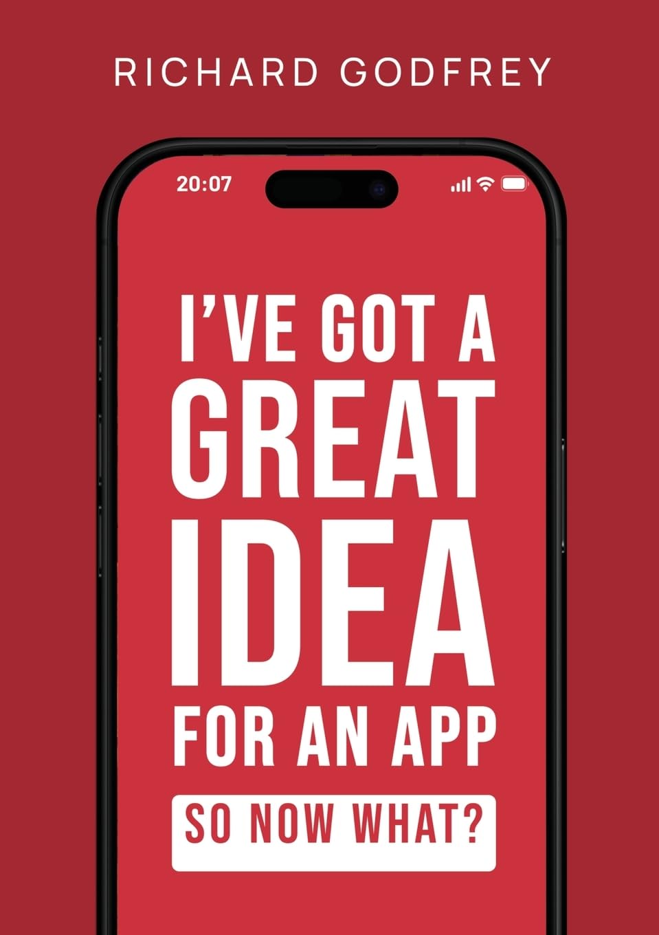 I've Got a Great Idea for an App. So Now What?: The Complete Founder's Guide to Making Your Dream App - From Initial Idea to Launch and Beyond