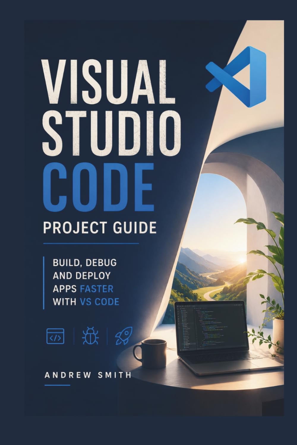 VISUAL STUDIO CODE PROJECT GUIDE: BUILD, DEBUG AND DEPLOY APPS FASTER WITH VS CODE