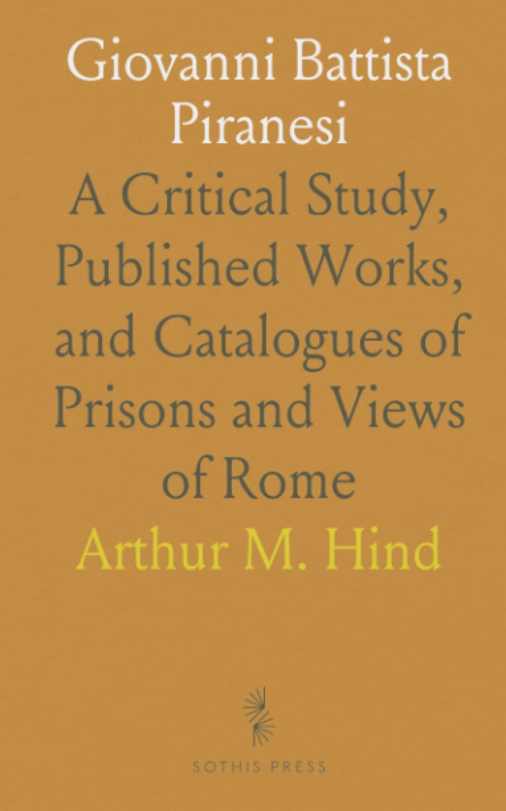 Giovanni Battista Piranesi: A Critical Study, Published Works, and Catalogues of Prisons and Views of Rome