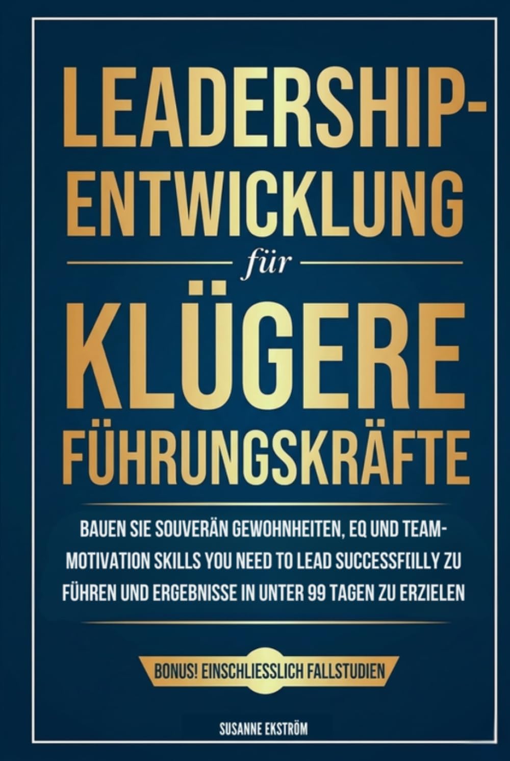 Leadership-Entwicklung für klügere Führungskräfte: Bauen Sie souverän Gewohnheiten, EQ und Team-Motivation auf, die Sie brauchen, um erfolgreich zu führen und Ergebnisse in unter 99 Tagen zu erzielen