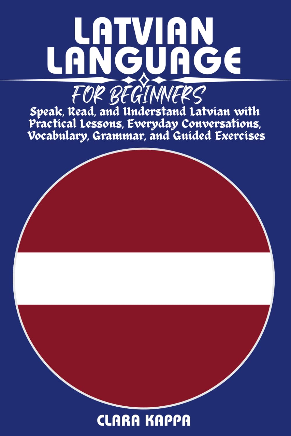 LATVIAN LANGUAGE FOR BEGINNERS: Speak, Read, and Understand Latvian with Practical Lessons, Everyday Conversations, Vocabulary, Grammar, and Guided Exercises (LANGUAGE LEARNING SERIES)