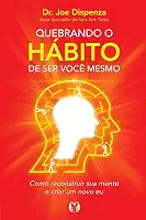 Quebrando o Hábito de ser Você Mesmo: Como Reconstruir sua Mente e Criar um Novo eu