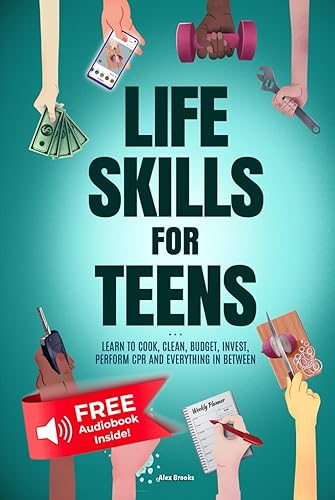 Life Skills For Teens - Learn to Cook, Clean, Budget, Invest, Perform CPR and Everything In Between