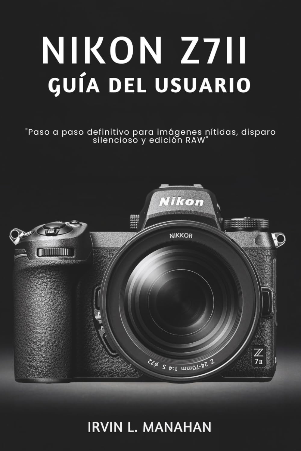 NIKON Z7II GUÍA DEL USUARIO: "Paso a paso definitivo para imágenes nítidas, disparo silencioso y edición RAW"