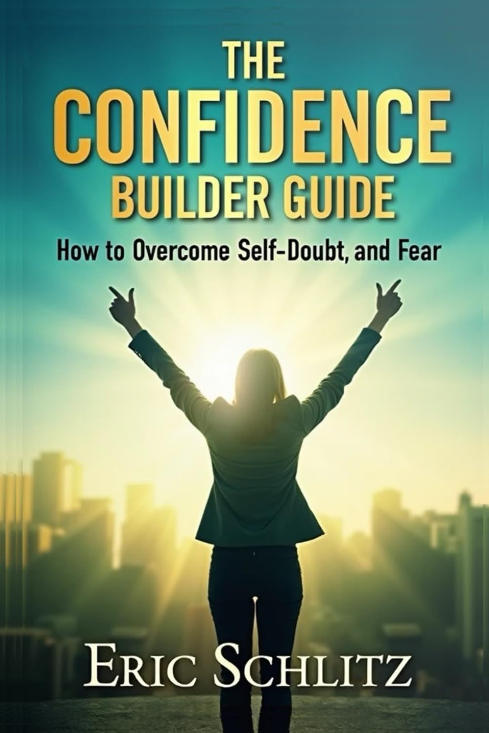 The Confidence Builder: How to Overcome Self-Doubt and Fear
