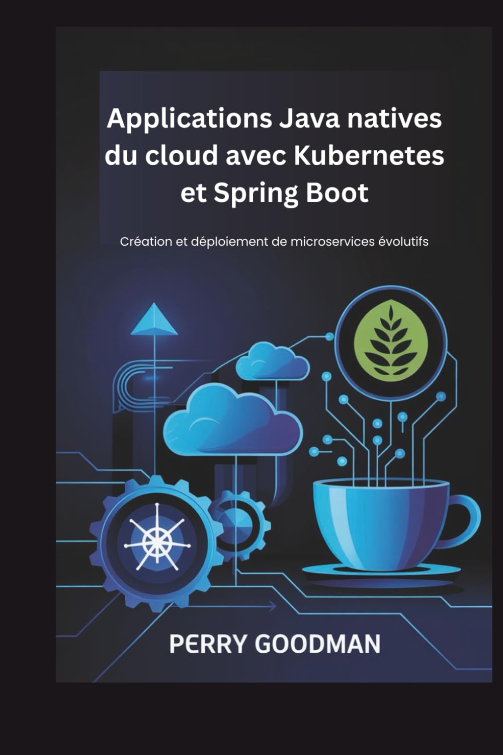 Applications Java natives du cloud avec Kubernetes et Spring Boot: Création et déploiement de microservices évolutifs
