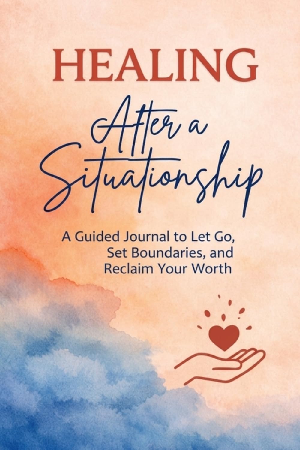 HEALING After a Situationship.: A Guided Journal to Let Go, Set Boundaries, and Reclaim Your Worth.
