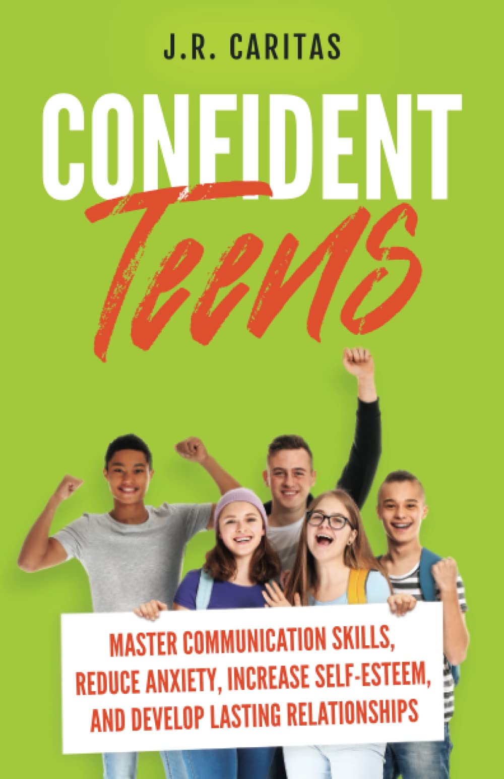 Confident Teens: Master Communication Skills, Reduce Anxiety, Increase Self-Esteem, and Develop Lasting Relationships