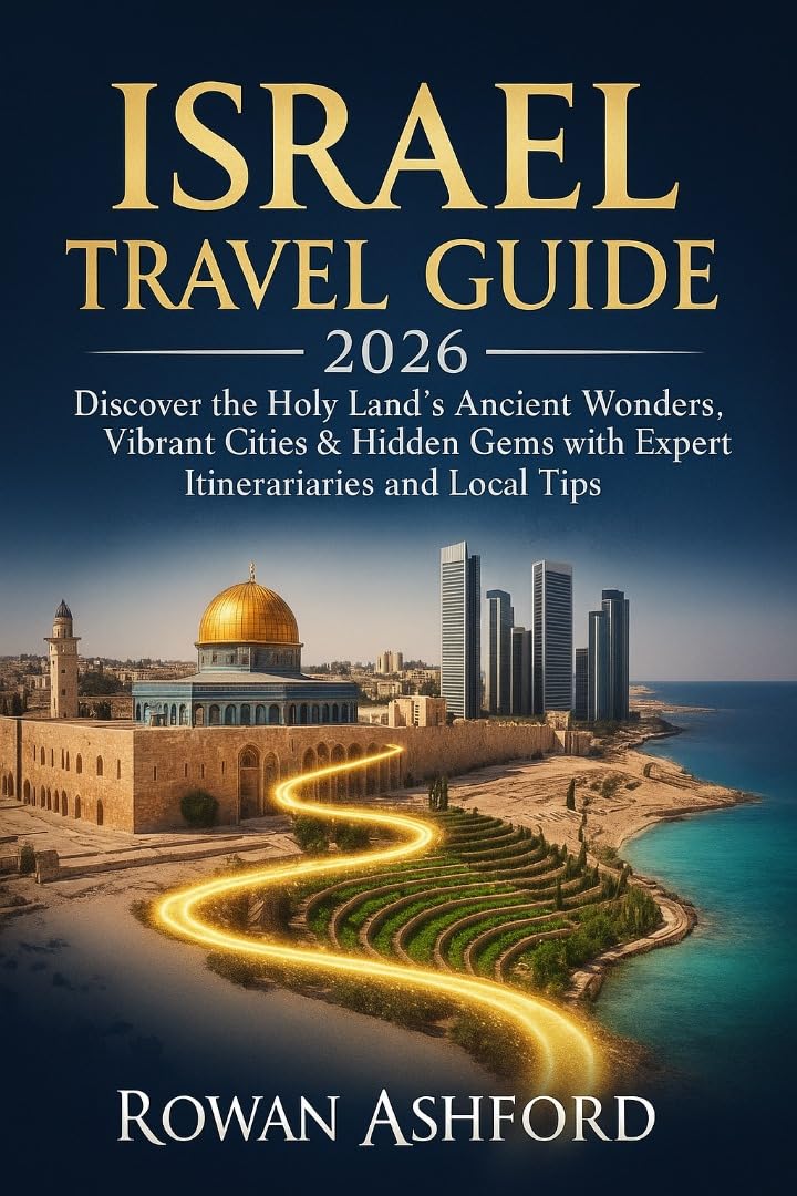 ISRAEL TRAVEL GUIDE 2026 : Discover the Holy Land’s Ancient Wonders, Vibrant Cities & Hidden Gems with Expert Itineraries and Local Tips