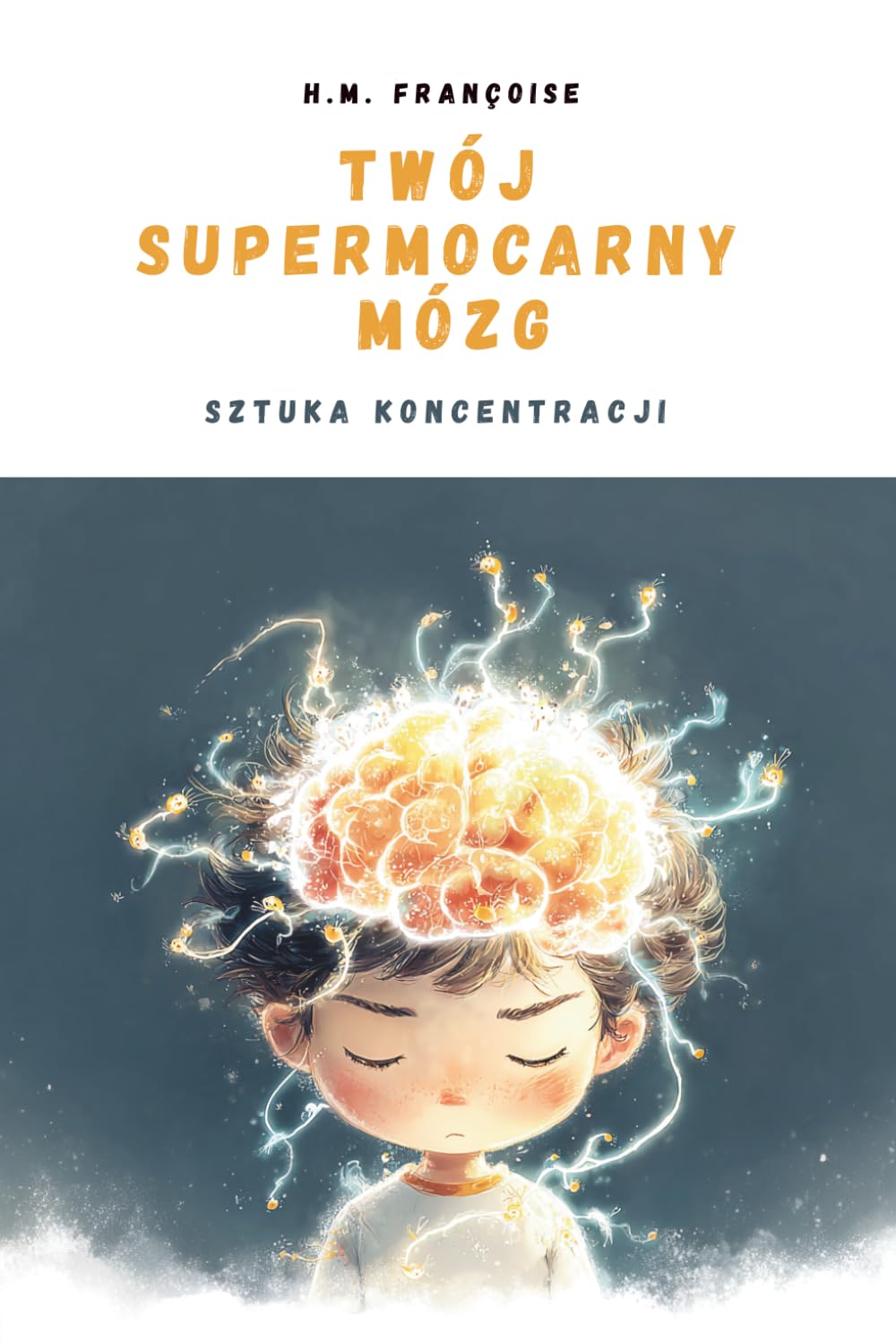 Tom 1 - Twój Supermocarny Mózg : Sztuka koncentracji: Ilustrowany przewodnik naukowy dla dzieci 7–10 lat, który pomaga opanować uwagę, wzmocnić pamięć i odkryć moc koncentracji.