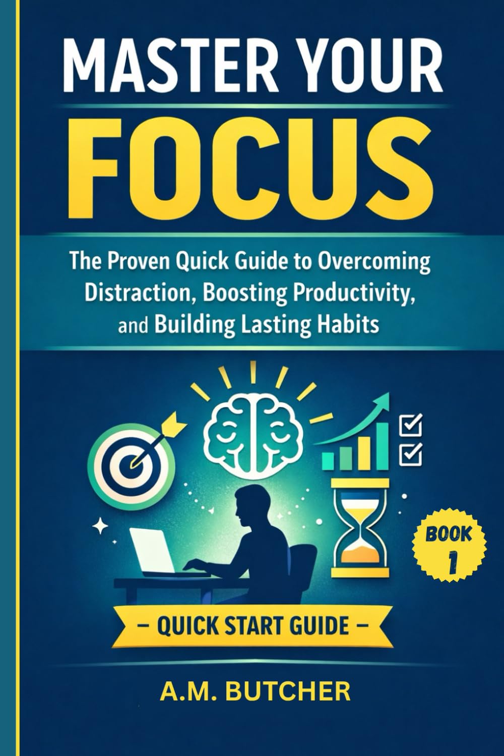 MASTER YOUR FOCUS: The Proven Quick Guide to Overcoming Distraction, Boosting Productivity, and Building Lasting Habits (BOOK 1)