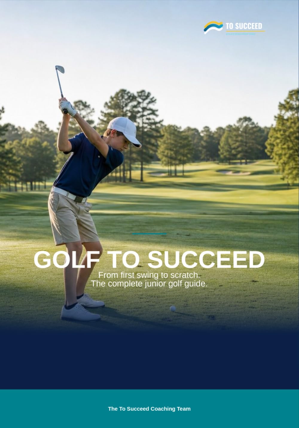Golf to Succeed: The Complete Golf Guide for Juniors, Coaches and Parents