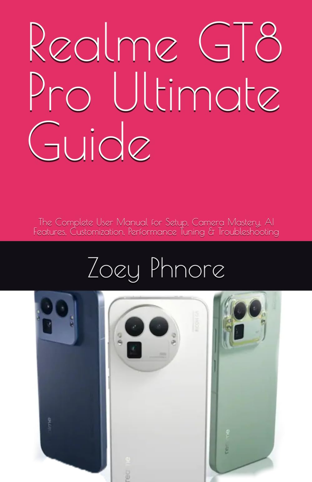 Realme GT8 Pro Ultimate Guide: The Complete User Manual for Setup, Camera Mastery, AI Features, Customization, Performance Tuning & Troubleshooting