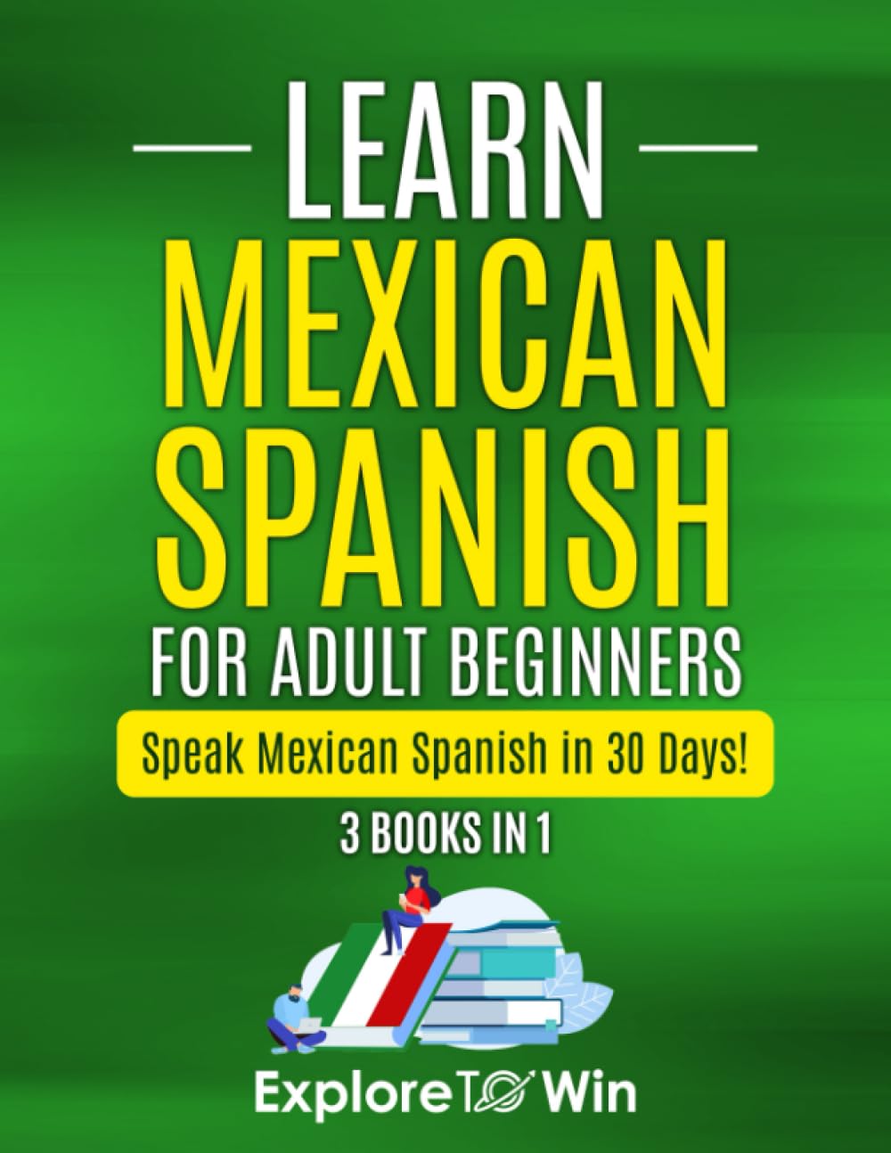 Learn Mexican Spanish For Adult Beginners: 3 Books in 1: Speak Mexican Spanish in 30 Days!