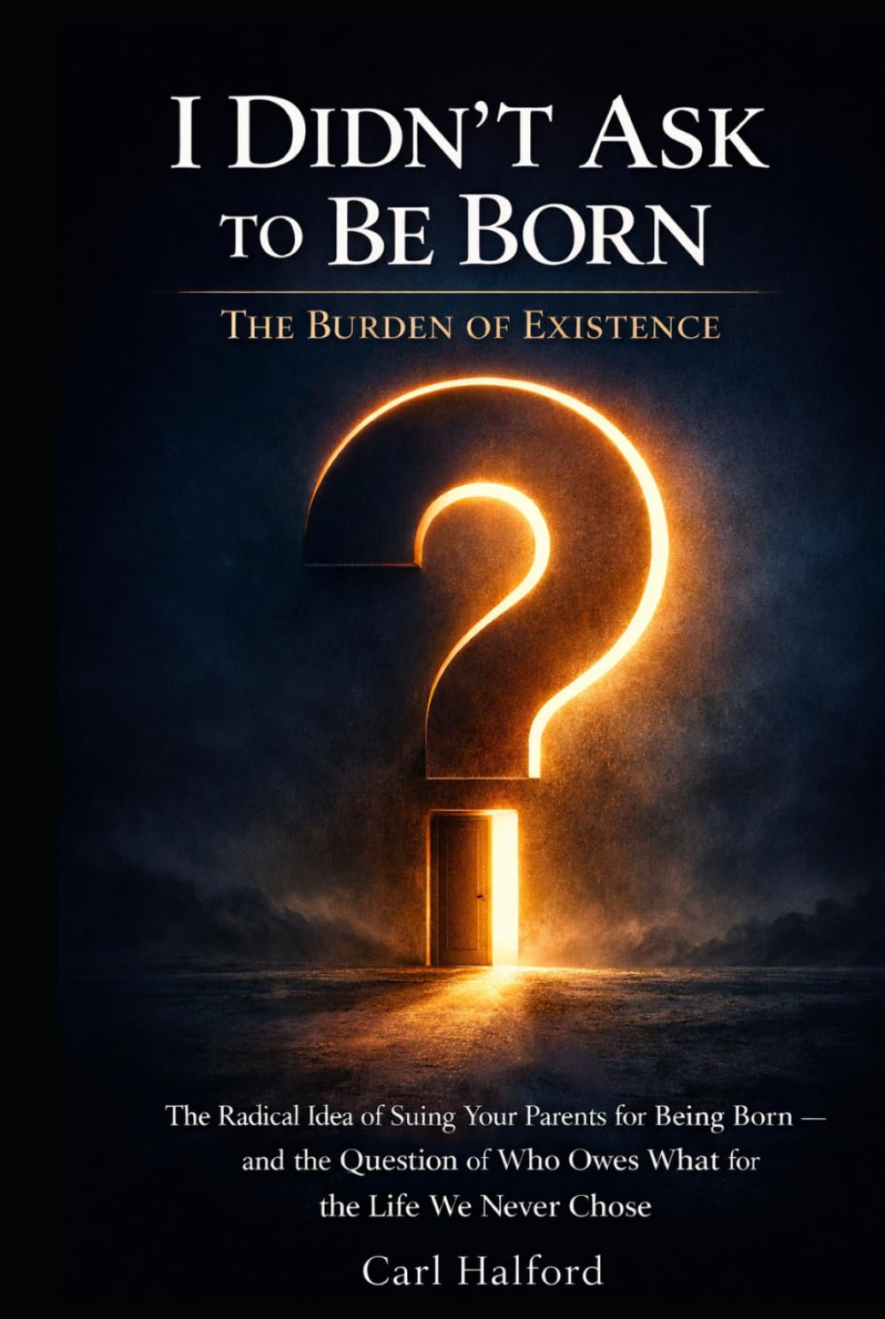 I Didn’t Ask to Be Born: The Burden of Existence: The Radical Idea of Suing Your Parents for Being Born — and the Question of Who Owes What for the Life We Never Chose