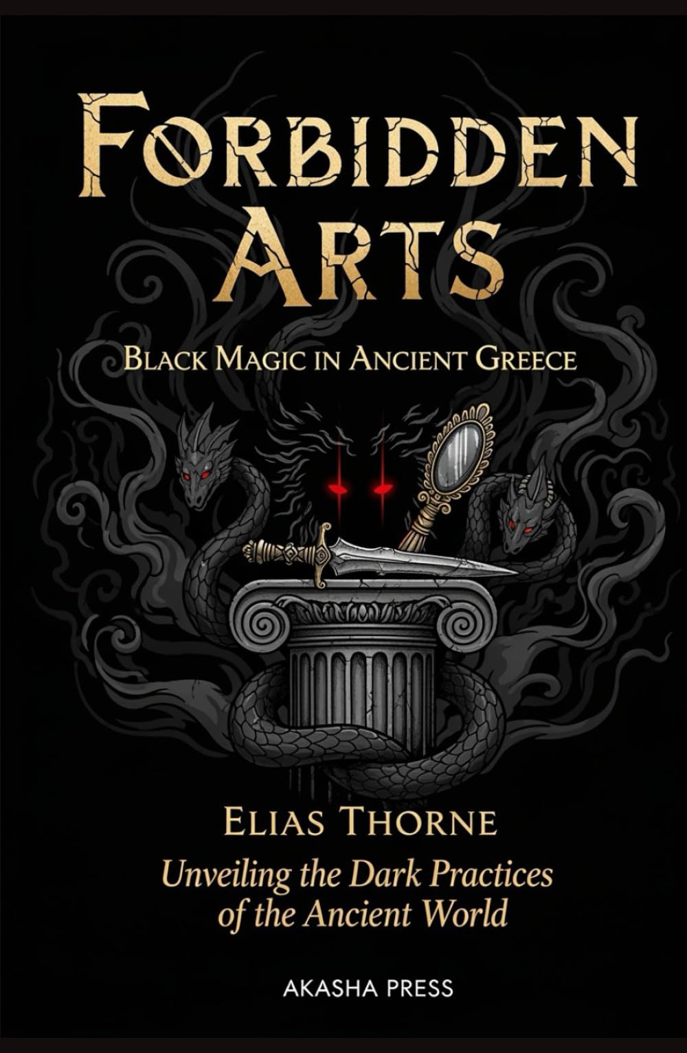 Forbidden Arts: Black Magic in Ancient Greece: Unveiling the Dark Practices of the Ancient World (Shadows of the World: Dark Creatures, Terror Tales & Ancient Superstitions)