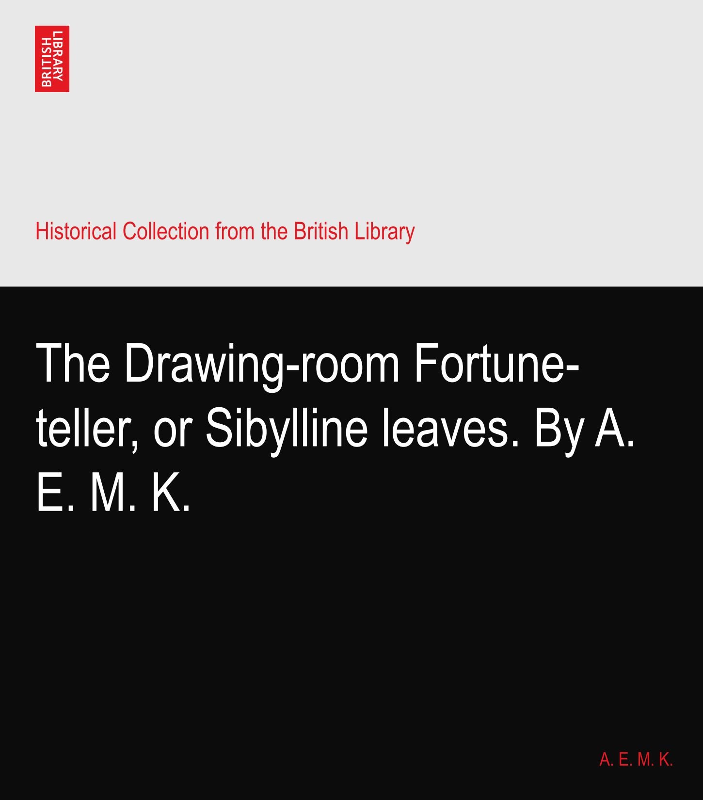 The Drawing-room Fortune-teller, or Sibylline leaves. By A. E. M. K.