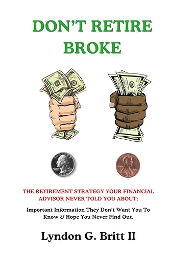 DON'T RETIRE BROKE: THE RETIREMENT STRATEGY YOUR FINANCIAL ADVISOR NEVER TOLD YOU ABOUT: Important Information They Don’t Want You To Know &amp; Hope You Never Find Out.