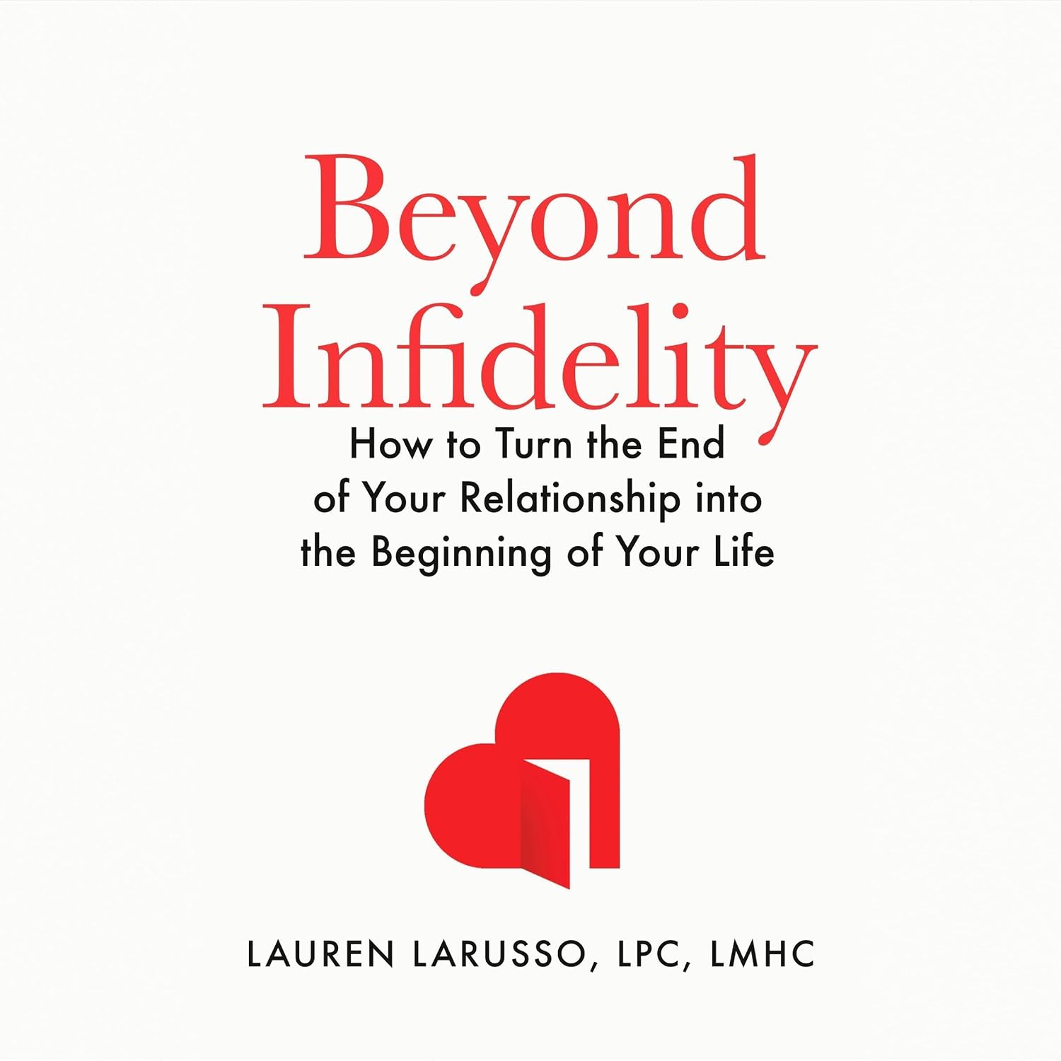 Beyond Infidelity: How to Turn the End of Your Relationship into the Beginning of Your Life