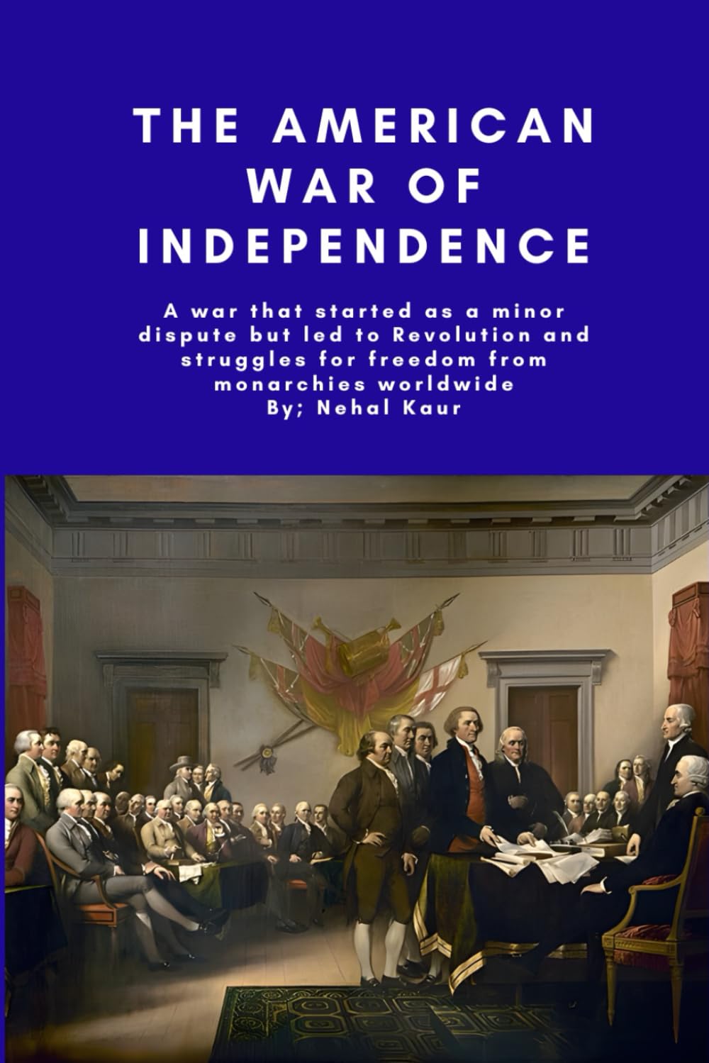 The American War of Independence: A war that started as a minor dispute but led to Revolution and struggles for freedom from monarchies worldwide