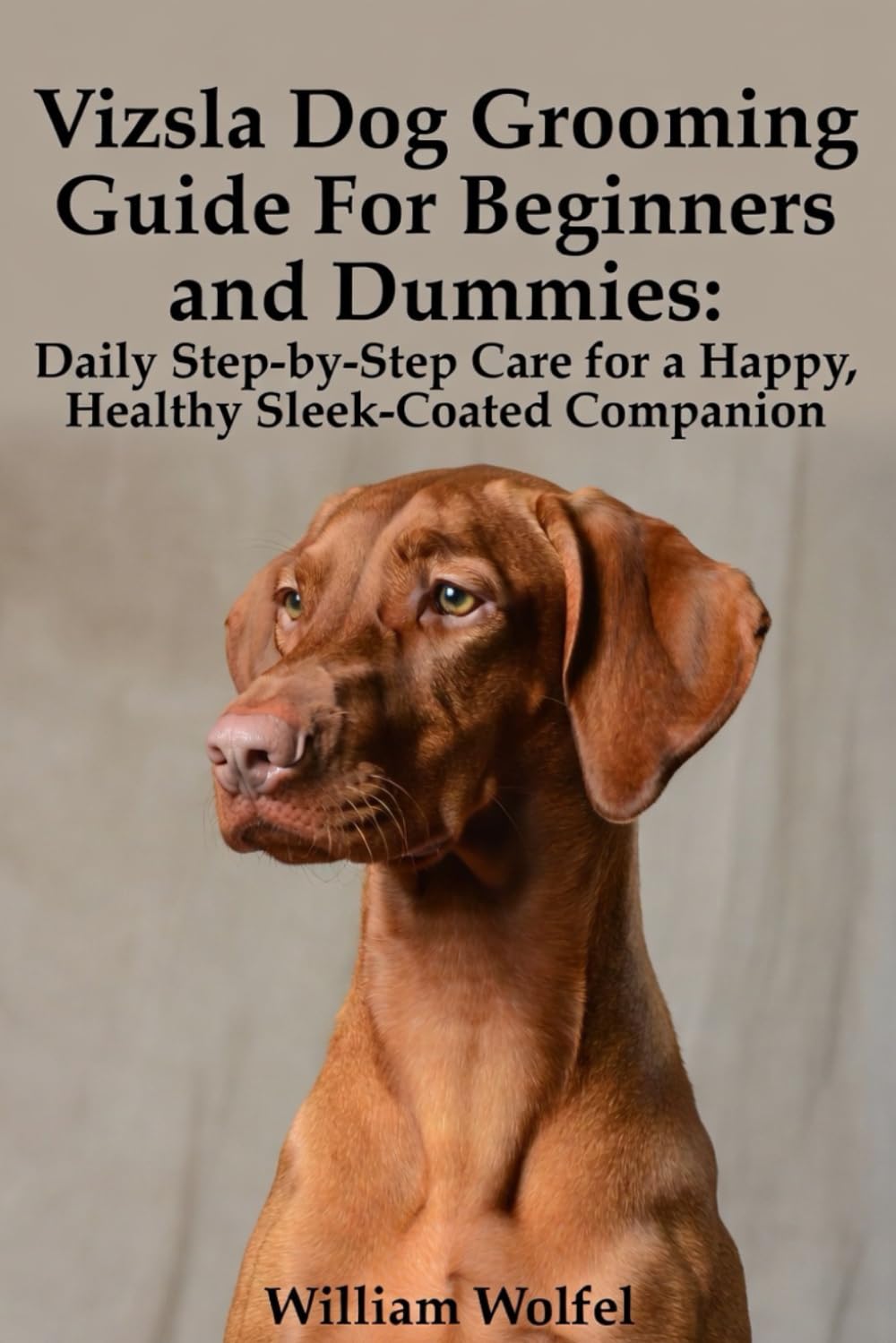 Vizsla Dog Grooming Guide For Beginners and Dummies: Daily Step-by-Step Care for a Happy, Healthy Sleek-Coated Companion