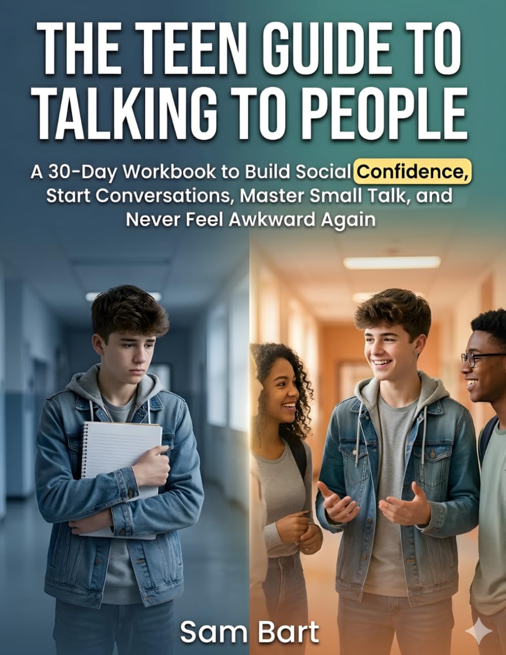 The Teen Guide to Talking to People: A 30-Day Workbook to Build Social Confidence, Start Conversations, Master Small Talk, and Never Feel Awkward Again