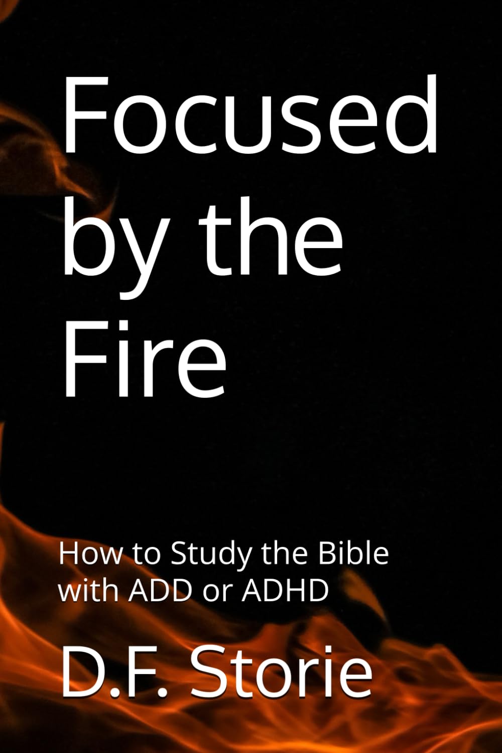 Focused by the Fire: How to Study the Bible with ADD or ADHD