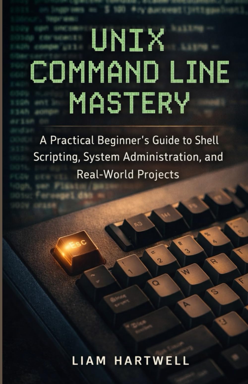 UNIX Command Line Mastery: A Practical Beginner’s Guide to Shell Scripting, System Administration, and Real-World Projects